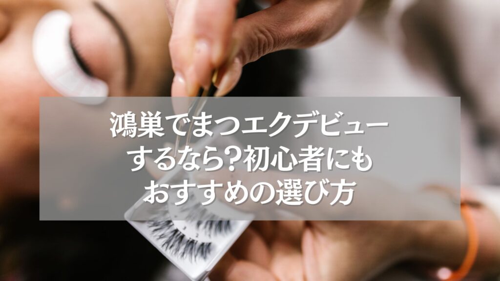 鴻巣でまつエクデビューを検討する初心者向けのおすすめ選び方を紹介する画像