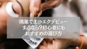 鴻巣でまつエクデビューを検討する初心者向けのおすすめ選び方を紹介する画像