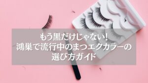 鴻巣で人気のまつエクカラーと選び方を紹介するガイド画像