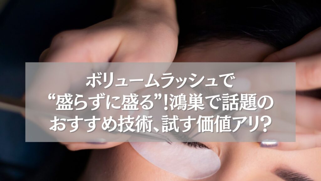 ボリュームラッシュ施術中の女性の目元と、鴻巣で話題のおすすめ技術に関する文字入り画像