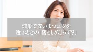 鴻巣で安いまつエクを選ぶときの注意点を考える女性のイメージ画像