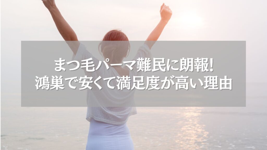 海辺でガッツポーズをする女性と「まつ毛パーマ難民に朗報!鴻巣で安くて満足度が高い理由」の文字