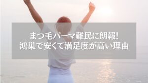 海辺でガッツポーズをする女性と「まつ毛パーマ難民に朗報!鴻巣で安くて満足度が高い理由」の文字