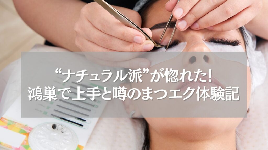鴻巣で上手と噂のまつエク施術シーンとナチュラル派の体験談タイトル