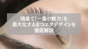 鴻巣で一重の魅力を最大化するまつエクデザインを徹底解説する記事のアイキャッチ画像。目元に施術中のまつげがアップで映っている。