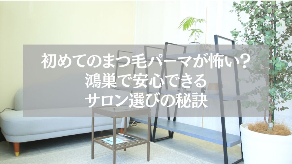 鴻巣で初めてまつ毛パーマを受ける人向けに、不安解消と安心できるサロン選びの秘訣を紹介する記事のアイキャッチ画像。サロンの待合スペースとグリーンが映る落ち着いた雰囲気。