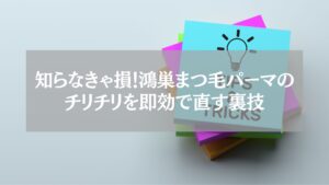 鴻巣でまつ毛パーマ後のチリチリを即効で直す裏技を紹介するイメージ画像