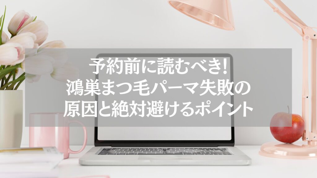 鴻巣でまつ毛パーマを予約する前に失敗原因と避けるポイントを解説した記事用のイメージ画像。ピンクの花とデスクライトが置かれたナチュラルなデスクにノートパソコンがあり、清潔感と女性らしさを感じさせる構図。