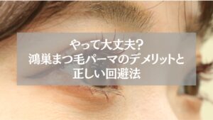 鴻巣のまつ毛パーマ施術中に感じるデメリットや注意点と、それを回避する正しい方法を解説する記事のアイキャッチ画像。