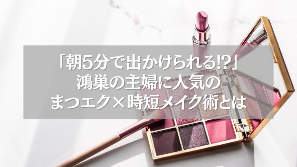 鴻巣で主婦に人気のまつエクと時短メイク術を紹介する記事のアイキャッチ画像