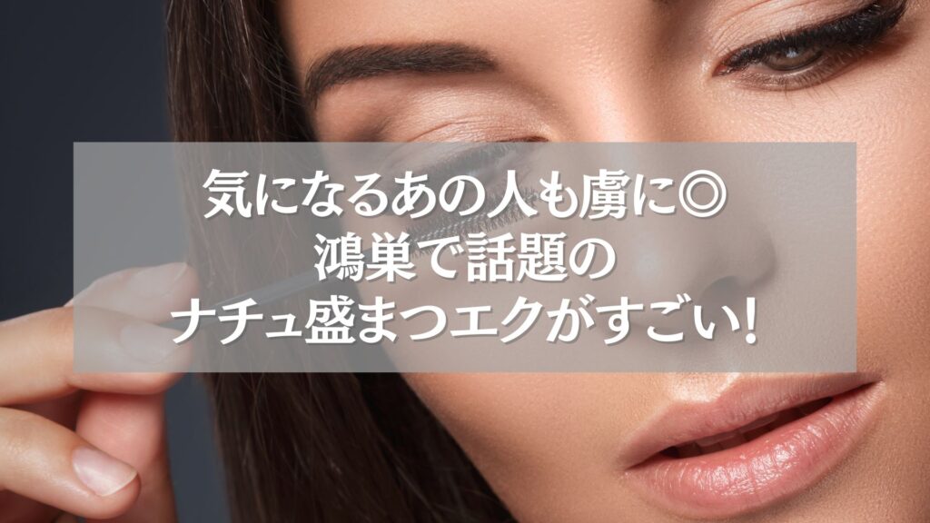 鴻巣のナチュ盛まつエクで男性ウケを狙う女性の目元アップ