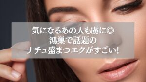 鴻巣のナチュ盛まつエクで男性ウケを狙う女性の目元アップ