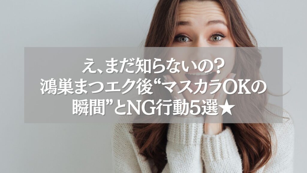 驚いた表情の女性と「鴻巣まつエク後マスカラOKの瞬間とNG行動5選」の文字が重ねられた画像