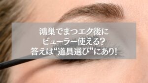 鴻巣でまつエク後にビューラーを使う女性のまつ毛クローズアップ画像