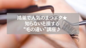 鴻巣で人気のまつエク施術中の様子と“毛の違い”解説タイトル画像