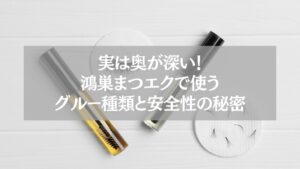 鴻巣まつエク|グルー種類と安全性を解説する記事アイキャッチ