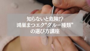 鴻巣まつエク|グルー種類と選び方を解説する施術イメージ