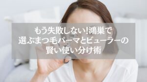 鴻巣でまつ毛パーマとビューラーを選ぶ女性が、失敗しないための使い分けポイントを解説する記事用画像