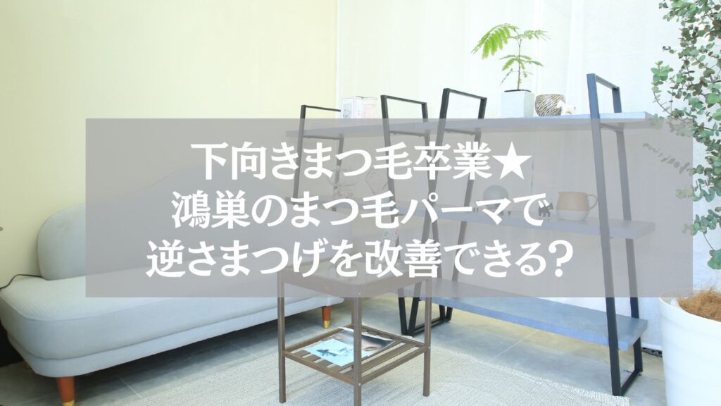 鴻巣のまつ毛パーマで逆さまつげを改善できる施術イメージ