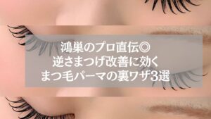 鴻巣のプロ直伝◎逆さまつげ改善に効くまつ毛パーマの裏ワザ3選