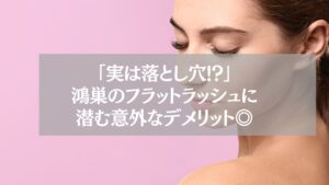 鴻巣でフラットラッシュを検討する女性の目元とメリット・デメリットを伝えるテキスト画像