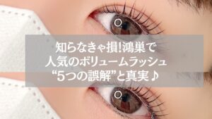 鴻巣で人気のボリュームラッシュ施術後の目元と“5つの誤解と真実”を伝えるテキスト入り画像