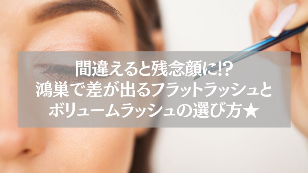 まつげ施術中の女性の目元と「鴻巣で差が出るフラットラッシュとボリュームラッシュの選び方」のテキストが重なった画像