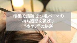 鴻巣で話題のまつ毛パーマ施術中。持ち期間を延ばす夜ケア方法を解説する記事用イメージ。