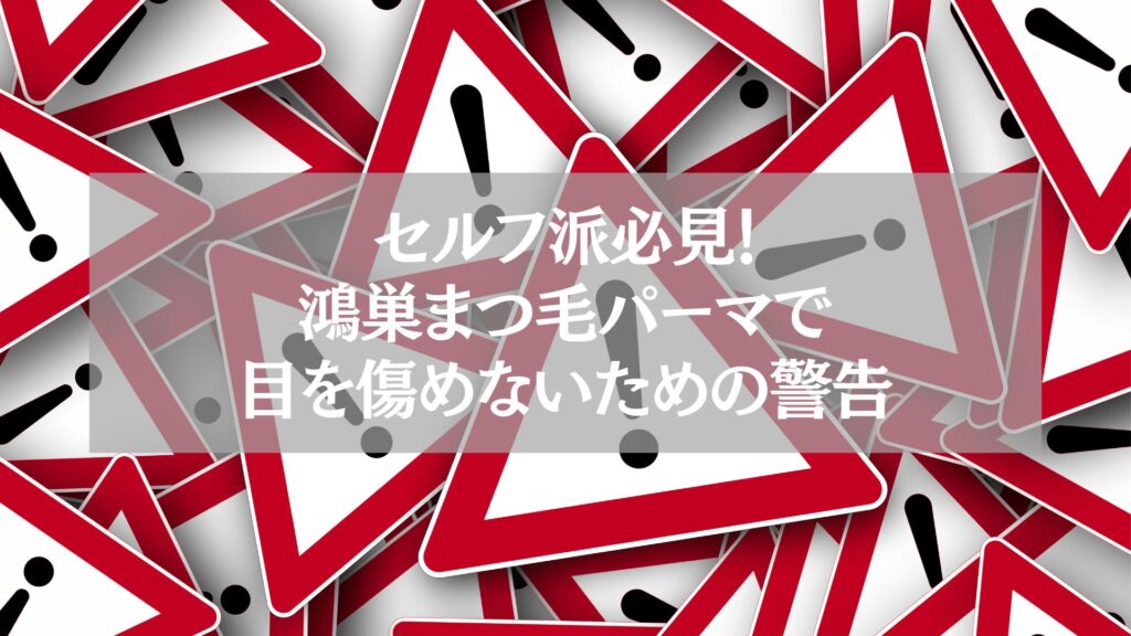 セルフ派必見！鴻巣でまつ毛パーマを安全に行うための警告サインを示す注意喚起イメージ