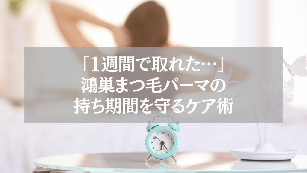 鴻巣でまつ毛パーマの持ち期間を守るためのケア方法を紹介する記事用ビジュアル。1週間で取れた原因と改善策を解説。