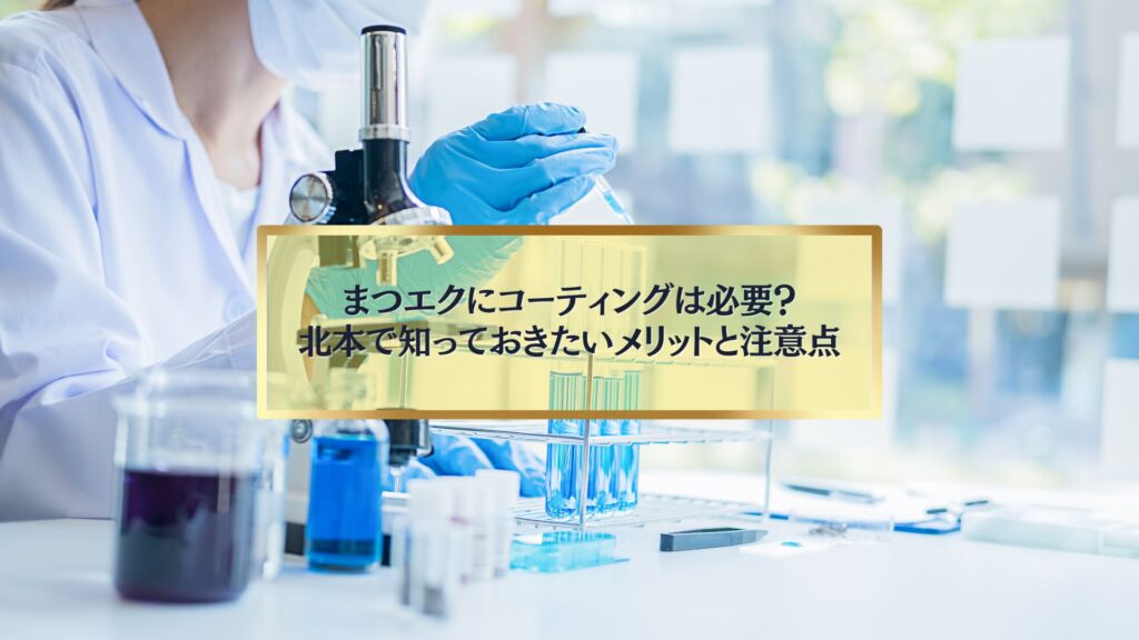 北本でまつエクにコーティングが必要かどうか、メリットと注意点を紹介するイメージ