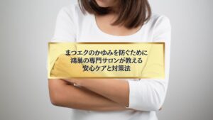 鴻巣でまつエクのかゆみを防ぐための安心ケアと対策を紹介するイメージ