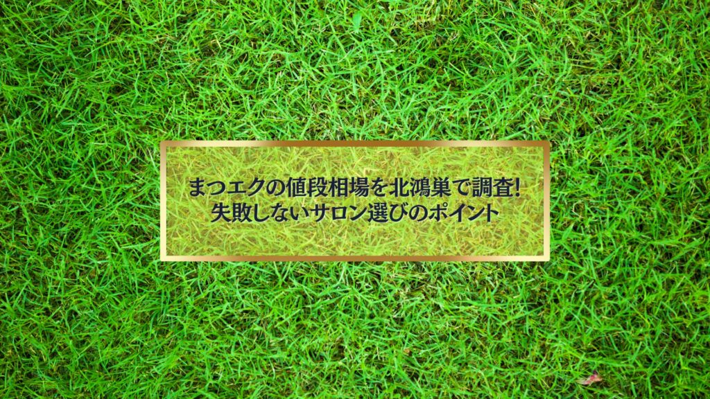 北鴻巣でまつエクの値段相場を調査し、失敗しないサロン選びのポイントを紹介するイメージ