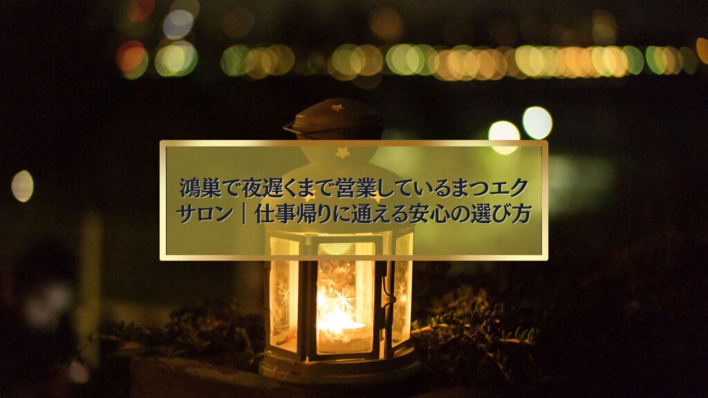 夜の街灯を背景にしたランタンの写真と「鴻巣で夜遅くまで営業しているまつエクサロン｜仕事帰りに通える安心の選び方」のタイトル入りアイキャッチ画像