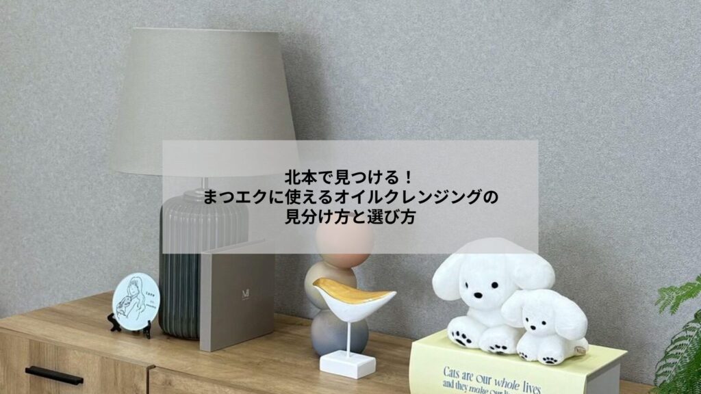 北本でまつエクに使えるオイルクレンジングの種類と選び方を示すイメージ写真