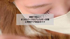 鴻巣でまつげパーマ後の安心ケアとアレルギー対策をイメージする目元の写真
