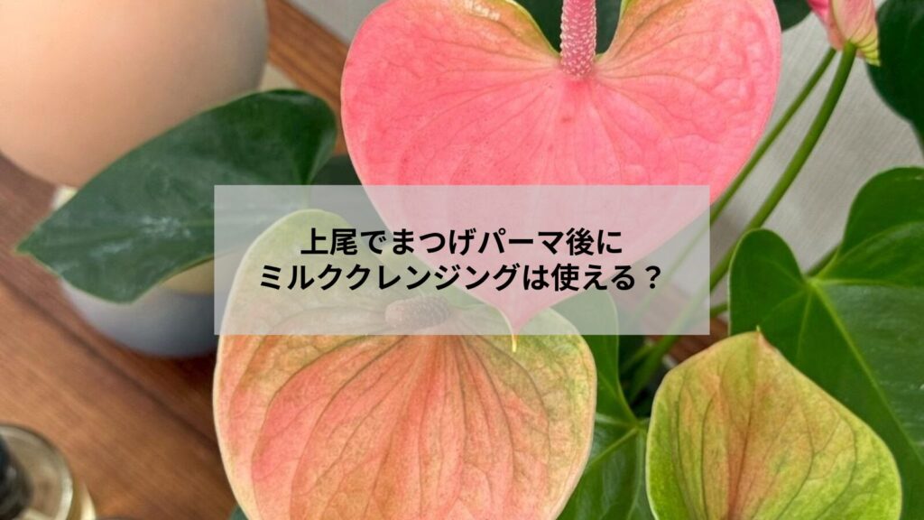 上尾でまつげパーマ後のミルククレンジング使用イメージと優しい目元ケアの説明