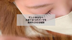 北本で受けるまつげパーマを長持ちさせる自宅ケアと施術後の注意点を示すイメージ