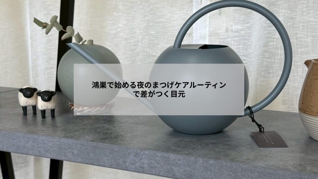 鴻巣のサロンでまつげパーマ後に行う夜のケアルーティンと自宅ケアの実例写真