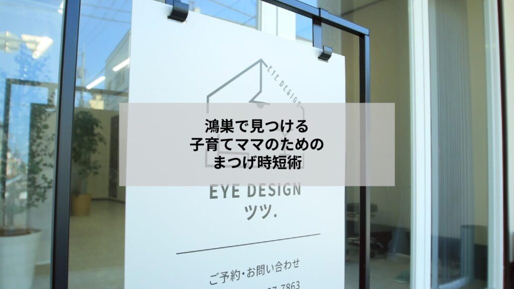 鴻巣で通う子育てママのメイク時短を叶えるまつげケアとサロン風景